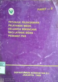 PETUNJUK PELAKSANAAN PELAYANAN MEDIS KELUARGA BERENCANA BAGI LATIHAN BIDAN PERAWAT / PKE  paket b