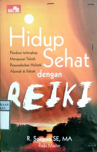 HIDUP SEHAT DENGAN REIKI : Panduan Terlengkap Menguasai Teknik Penyembuhan Holistik Alamiah & iLahiah