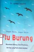 JANGAN PANIK ! JANGAN PANIK ! FLU BURUNG MEMAHAMI BAHAYA, CARA PENULARAN, DAN APA YANG PERLU ANDA LAKUKAN