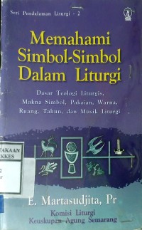 MEMAHAMI SIMBOL-SIMBOL DALAM LITURGI : Dasar Teologi Liturgis, Makna Simbol, Pakaian, Warna, Ruang, Tahun, dan Musik Liturgi