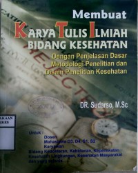 MEMBUAT KARYA TULIS ILMIAH BIDANG KESEHATAN : Dengan Penjelasan Dasar Metodologi Penelitian Kesehatan