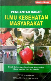 PENGANTAR DASAR ILMU KESEHATAN MASYARAKAT : Untuk Mahasiswa Kesehatan Masyarakat, Keperawatan, dan Kebidanan