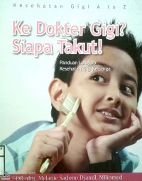 KE DOKTER GIGI ? SIAPA TAKUT !  Panduan Lengkap Kesehatan Gigi Keluarga