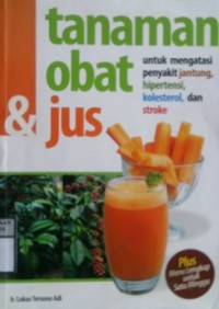 TANAMAN OBAT & JUS : Untuk Mengatasi Penyakit Jantung, Hipertensi, Kolesterol, dan Stroke